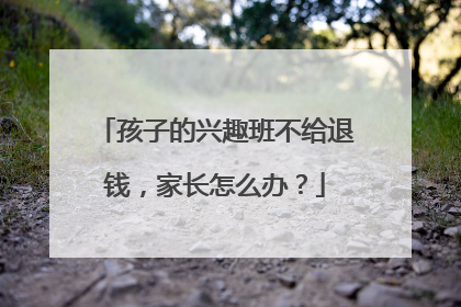 孩子的兴趣班不给退钱，家长怎么办？