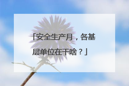 安全生产月，各基层单位在干啥？