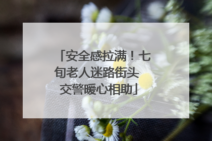 安全感拉满！七旬老人迷路街头 交警暖心相助