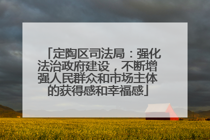 定陶区司法局：强化法治政府建设，不断增强人民群众和市场主体的获得感和幸福感