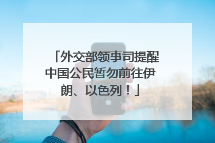 外交部领事司提醒中国公民暂勿前往伊朗、以色列！