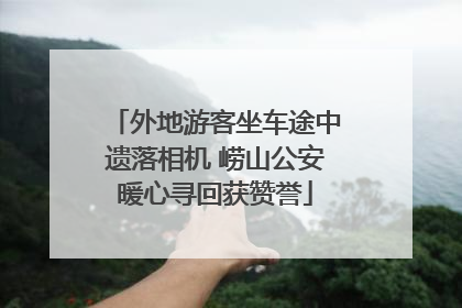 外地游客坐车途中遗落相机 崂山公安暖心寻回获赞誉