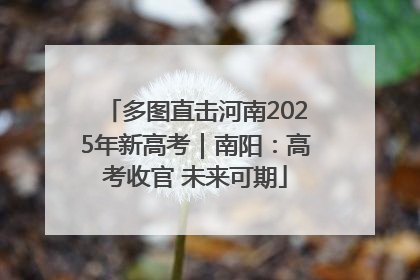 多图直击河南2025年新高考｜南阳：高考收官 未来可期