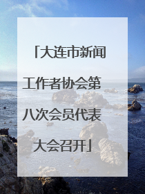 大连市新闻工作者协会第八次会员代表大会召开