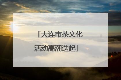大连市茶文化活动高潮迭起