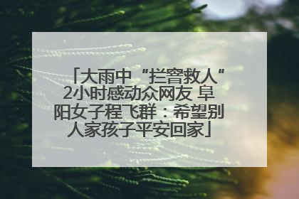 大雨中“拦窨救人”2小时感动众网友 阜阳女子程飞群：希望别人家孩子平安回家