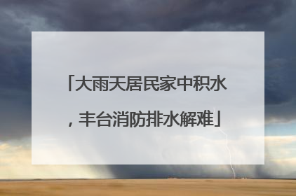 大雨天居民家中积水，丰台消防排水解难