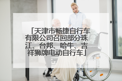 天津市畅捷自行车有限公司召回部分珠江、台邦、哈牛、吉祥狮牌电动自行车