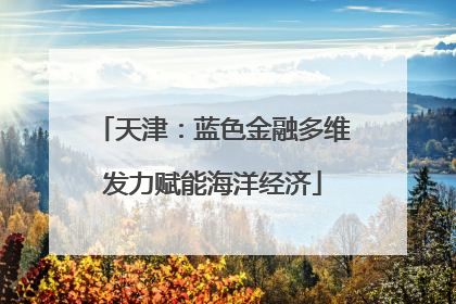 天津：蓝色金融多维发力赋能海洋经济