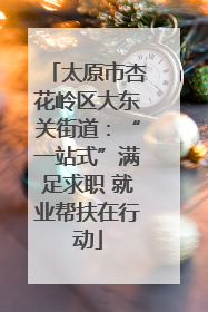 太原市杏花岭区大东关街道：“一站式”满足求职 就业帮扶在行动