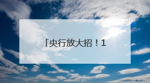 央行放大招！1 万亿逆回购“输血”来了，3个月期流动性大礼包砸向市场！