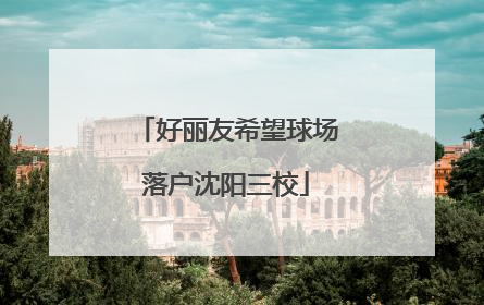 好丽友希望球场落户沈阳三校