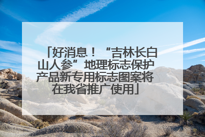 好消息！“吉林长白山人参”地理标志保护产品新专用标志图案将在我省推广使用