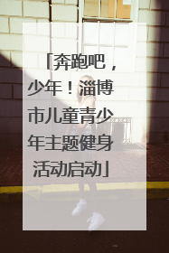 奔跑吧，少年！淄博市儿童青少年主题健身活动启动