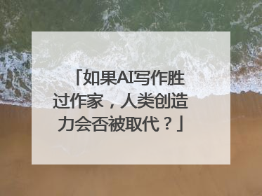 如果AI写作胜过作家，人类创造力会否被取代？