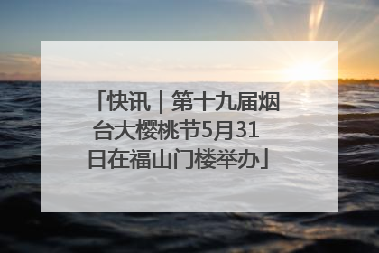 快讯｜第十九届烟台大樱桃节5月31日在福山门楼举办