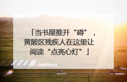 当书屋推开“碍”，黄陂区残疾人在这里让阅读“点亮心灯”