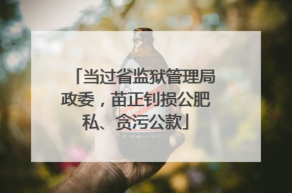 当过省监狱管理局政委，苗正钊损公肥私、贪污公款