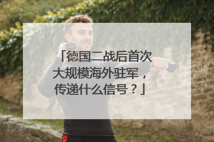 德国二战后首次大规模海外驻军，传递什么信号？