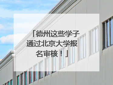 德州这些学子通过北京大学报名审核！