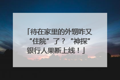 待在家里的外甥咋又“住院”了？“神探”银行人果断上线！