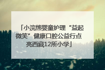 小浣熊婴童护理“益起微笑”健康口腔公益行点亮西藏12所小学
