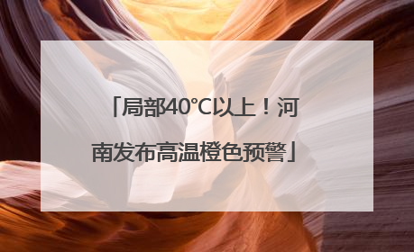 局部40℃以上！河南发布高温橙色预警
