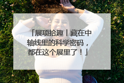 展项拾趣丨藏在中轴线里的科学密码，都在这个展里了！