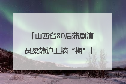 山西省80后蒲剧演员梁静沪上摘“梅”