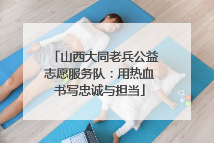 山西大同老兵公益志愿服务队：用热血书写忠诚与担当