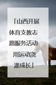 山西开展体育支教志愿服务活动 用运动浇灌成长
