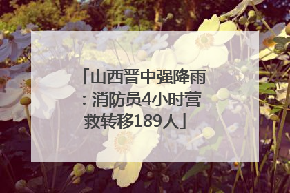 山西晋中强降雨：消防员4小时营救转移189人
