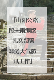 山阳公路段未雨绸缪 扎实部署恶劣天气防汛工作