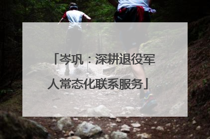 岑巩：深耕退役军人常态化联系服务