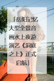 岳阳记忆大型全景音画水上夜游演艺《洞庭之上》正式启航