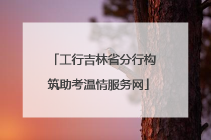 工行吉林省分行构筑助考温情服务网
