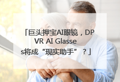 巨头押宝AI眼镜，DPVR AI Glasses将成“现实助手”？