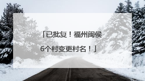 已批复！福州闽侯6个村变更村名！