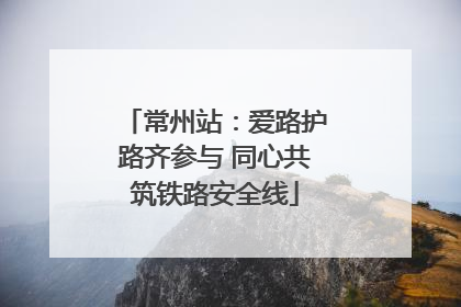 常州站：爱路护路齐参与 同心共筑铁路安全线