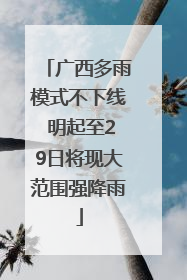 广西多雨模式不下线 明起至29日将现大范围强降雨