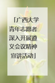 广西大学青年志愿者深入开展遵义会议精神宣讲活动