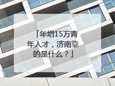 年增15万青年人才，济南靠的是什么？
