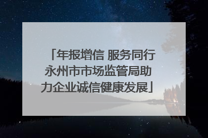 年报增信 服务同行 永州市市场监管局助力企业诚信健康发展