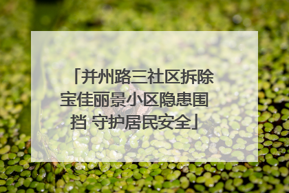 并州路三社区拆除宝佳丽景小区隐患围挡 守护居民安全