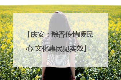 庆安：粽香传情暖民心 文化惠民见实效