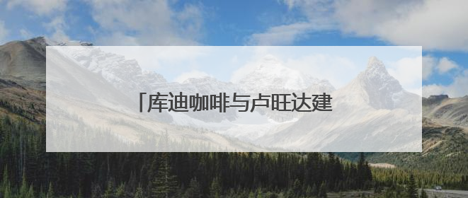 库迪咖啡与卢旺达建立战略合作 打造中卢国际咖啡产业示范园