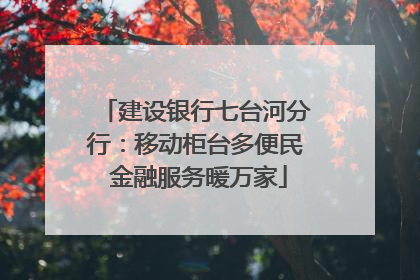 建设银行七台河分行：移动柜台多便民 金融服务暖万家