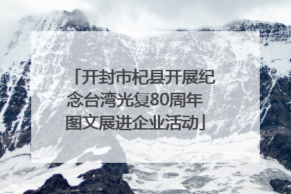 开封市杞县开展纪念台湾光复80周年图文展进企业活动