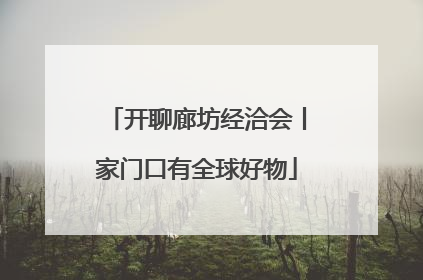 开聊廊坊经洽会丨家门口有全球好物