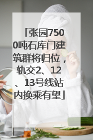 张园7500吨石库门建筑群将归位，轨交2、12、13号线站内换乘有望